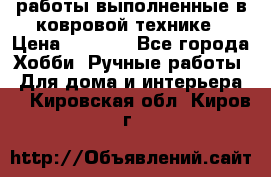 работы выполненные в ковровой технике › Цена ­ 3 000 - Все города Хобби. Ручные работы » Для дома и интерьера   . Кировская обл.,Киров г.